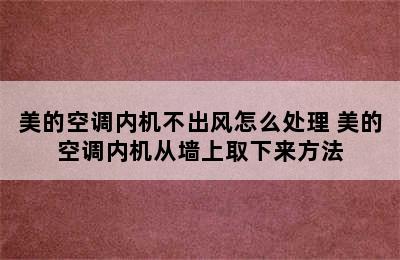 美的空调内机不出风怎么处理 美的空调内机从墙上取下来方法